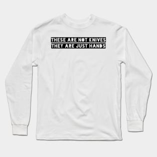 These are not knives, these are just hands Long Sleeve T-Shirt